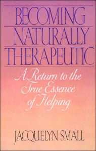 Title: Becoming Naturally Therapeutic: A Return To The True Essence Of Helping, Author: Jacquelyn Small