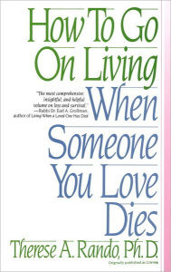Title: How To Go On Living When Someone You Love Dies, Author: Therese A. Rando