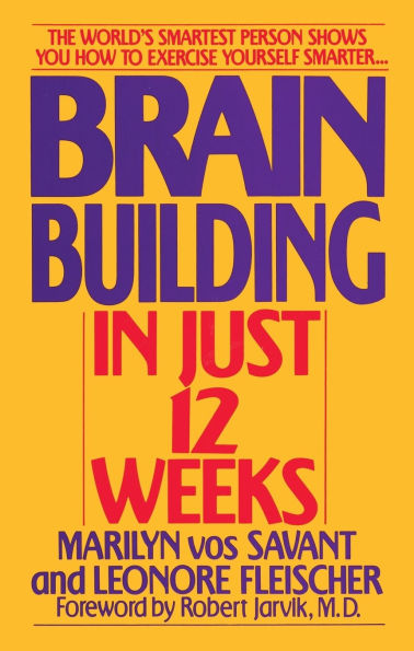 Brain Building in Just 12 Weeks: The World's Smartest Person Shows You How to Exercise Yourself Smarter . . .