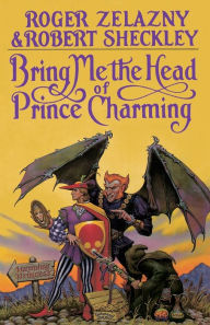 Title: Bring Me the Head of Prince Charming: A Novel, Author: Roger Zelazny