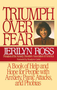 Title: Triumph Over Fear: A Book of Help and Hope for People with Anxiety, Panic Attacks, and Phobias, Author: Jerilyn Ross