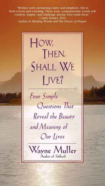 How Then, Shall We Live?: Four Simple Questions That Reveal the Beauty and Meaning of Our Lives