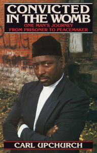 Title: Convicted in the Womb: One Man's Journey from Prisoner to Peacemaker, Author: Carl Upchurch