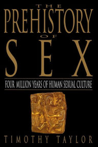 Title: The Prehistory of Sex: Four Million Years of Human Sexual Culture, Author: Timothy L. Taylor