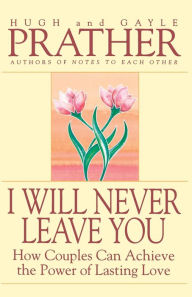 Title: I Will Never Leave You: How Couples Can Achieve The Power Of Lasting Love, Author: Hugh Prather