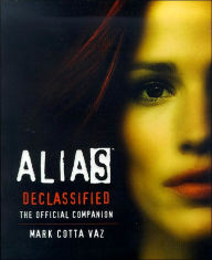 Title: Alias: Declassified: The Official Companion, Author: Mark Cotta Vaz