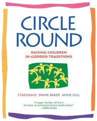 Title: Circle Round: Raising Children in Goddess Traditions, Author: Starhawk