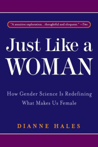 Title: Just Like a Woman: How Gender Science Is Redefining What Makes Us Female, Author: Dianne Hales