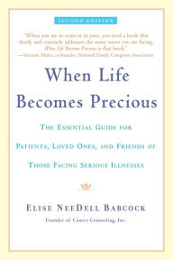 Title: When Life Becomes Precious: The Essential Guide for Patients, Loved Ones, and Friends of Those Facing Seriou s Illnesses, Author: Elise NeeDell Babcock