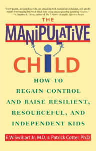 Title: The Manipulative Child: How to Regain Control and Raise Resilient, Resourceful, and Independent Kids, Author: Ernest W. Swihart Jr.