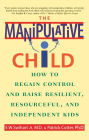 The Manipulative Child: How to Regain Control and Raise Resilient, Resourceful, and Independent Kids