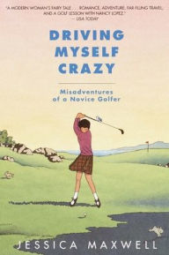 Title: Driving Myself Crazy: Misadventures of a Novice Golfer, Author: Jessica Maxwell