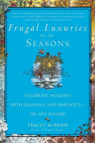 Title: Frugal Luxuries by the Seasons: Celebrate the Holidays with Elegance and Simplicity--on Any Income, Author: Tracey McBride