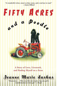 Title: Fifty Acres and a Poodle: A Story of Love, Livestock, and Finding Myself on a Farm, Author: Jeanne Marie Laskas