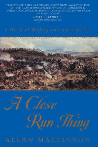 Title: A Close Run Thing: A Novel of Wellington's Army of 1815, Author: Allan Mallinson
