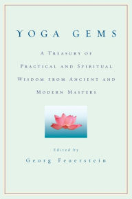 Title: Yoga Gems: A Treasury of Practical and Spiritual Wisdom from Ancient and Modern Masters, Author: Georg Feuerstein Ph.D.