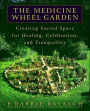 The Medicine Wheel Garden: Creating Sacred Space for Healing, Celebration, and Tranquillity