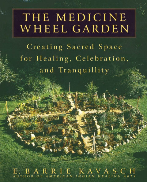 The Medicine Wheel Garden: Creating Sacred Space for Healing, Celebration, and Tranquillity