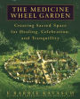 The Medicine Wheel Garden: Creating Sacred Space for Healing, Celebration, and Tranquillity