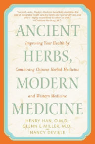 Title: Ancient Herbs, Modern Medicine: Improving Your Health by Combining Chinese Herbal Medicine and Western Medicine, Author: Henry Han O.M.D.