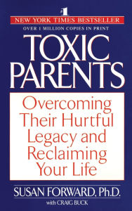 Title: Toxic Parents: Overcoming Their Hurtful Legacy and Reclaiming Your Life, Author: Susan Forward