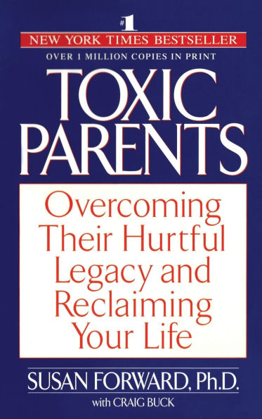 Toxic Parents: Overcoming Their Hurtful Legacy and Reclaiming Your Life