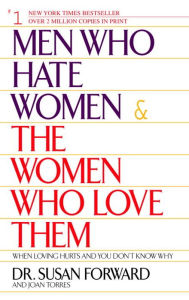 Title: Men Who Hate Women and the Women Who Love Them: When Loving Hurts And You Don't Know Why, Author: Susan Forward