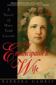 Title: The Emancipator's Wife: A Novel of Mary Todd Lincoln, Author: Barbara Hambly