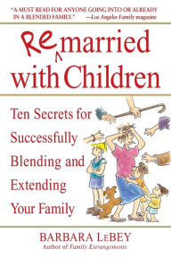 Title: Remarried with Children: Ten Secrets for Successfully Blending and Extending Your Family, Author: Barbara LeBey