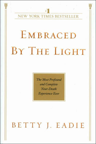 Embraced by the Light: The Most Profound and Complete Near-Death Experience Ever