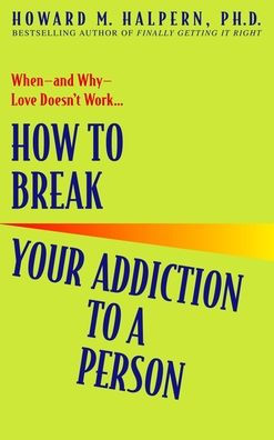 How to Break Your Addiction to a Person: When--and Why--Love Doesn't Work
