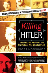 Title: Killing Hitler: The Plots, The Assassins, and the Dictator Who Cheated Death, Author: Roger Moorhouse