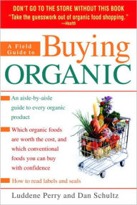 Title: A Field Guide to Buying Organic: An Aisle-By-Aisle Guide to Every Organic Product, Author: Dan Schultz