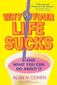 Title: Why Your Life Sucks: And What You Can Do About It, Author: Alan Cohen