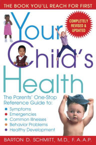 Title: Your Child's Health: The Parents' One-Stop Reference Guide to: Symptoms, Emergencies, Common Illnesses, Behavior Problems, and Healthy Development, Author: Barton D. Schmitt