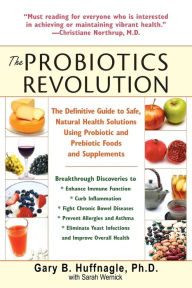 Title: The Probiotics Revolution: The Definitive Guide to Safe, Natural Health Solutions Using Probiotic and Prebiotic Foods and Supplements, Author: Gary B. Huffnagle