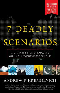 Title: 7 Deadly Scenarios: A Military Futurist Explores the Changing Face of War in the 21st Century, Author: Andrew Krepinevich
