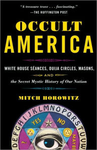 Title: Occult America: White House Seances, Ouija Circles, Masons, and the Secret Mystic History of Our Nation, Author: Mitch Horowitz