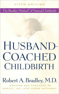 Title: Husband-Coached Childbirth (Fifth Edition): The Bradley Method of Natural Childbirth, Author: Robert A. Bradley MD