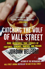 Title: Catching the Wolf of Wall Street: More Incredible True Stories of Fortunes, Schemes, Parties, and Prison, Author: Jordan Belfort