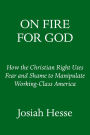 On Fire for God: How the Christian Right Uses Fear and Shame to Manipulate Working-Class America