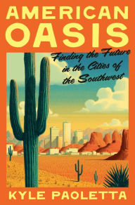 Title: American Oasis: Finding the Future in the Cities of the Southwest, Author: Kyle Paoletta