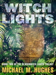Title: Witch Lights: Book Two of the Blackwater Lights Trilogy, Author: Michael M. Hughes