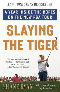 Title: Slaying the Tiger: A Year Inside the Ropes on the New PGA Tour, Author: Shane Ryan