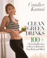 Title: Clean Green Drinks: 100+ Cleansing Recipes to Renew & Restore Your Body and Mind, Author: Candice Kumai
