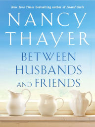 Title: Between Husbands and Friends: A Novel, Author: Nancy Thayer