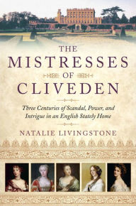 Title: The Mistresses of Cliveden: Three Centuries of Scandal, Power, and Intrigue in an English Stately Home, Author: Natalie Livingstone