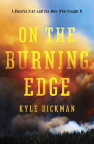 Title: On the Burning Edge: A Fateful Fire and the Men Who Fought It, Author: Kyle Dickman