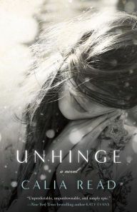 Title: Unhinge: A Novel, Author: Calia Read