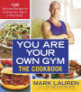 You Are Your Own Gym: The Cookbook: 125 Delicious Recipes for Cooking Your Way to a Great Body